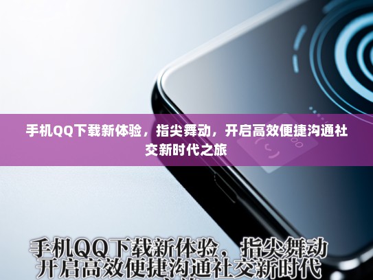 手机QQ下载新体验，指尖舞动，开启高效便捷沟通社交新时代之旅