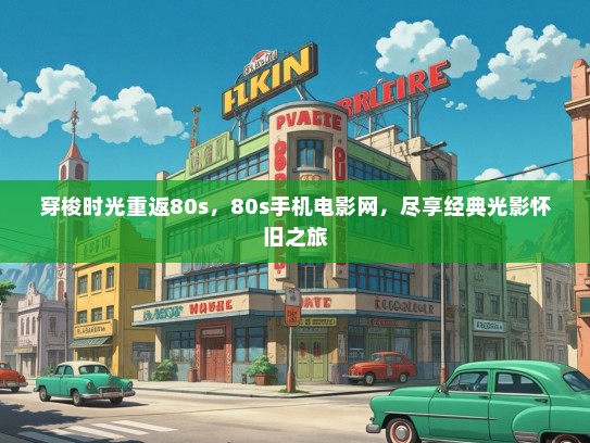 穿梭时光重返80s，80s手机电影网，尽享经典光影怀旧之旅