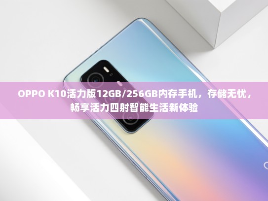 OPPO K10活力版12GB/256GB内存手机，存储无忧，畅享活力四射智能生活新体验