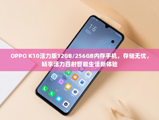 OPPO K10活力版12GB/256GB内存手机，存储无忧，畅享活力四射智能生活新体验