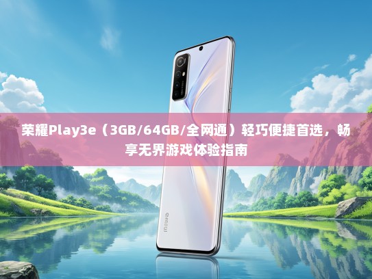 荣耀Play3e（3GB/64GB/全网通）轻巧便捷首选，畅享无界游戏体验指南