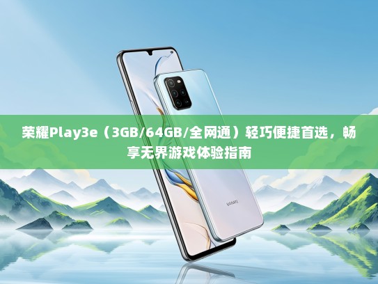 荣耀Play3e（3GB/64GB/全网通）轻巧便捷首选，畅享无界游戏体验指南