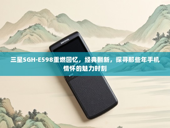 三星SGH-E598重燃回忆，经典翻新，探寻那些年手机情怀的魅力时刻