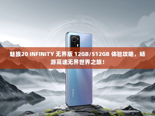 魅族20 INFINITY 无界版 12GB/512GB 体验攻略，畅游高速无界世界之旅！