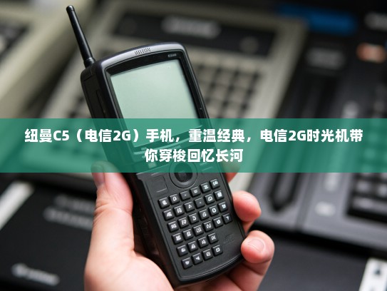纽曼C5（电信2G）手机，重温经典，电信2G时光机带你穿梭回忆长河
