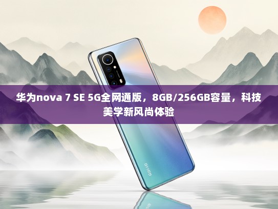 华为nova 7 SE 5G全网通版，8GB/256GB容量，科技美学新风尚体验