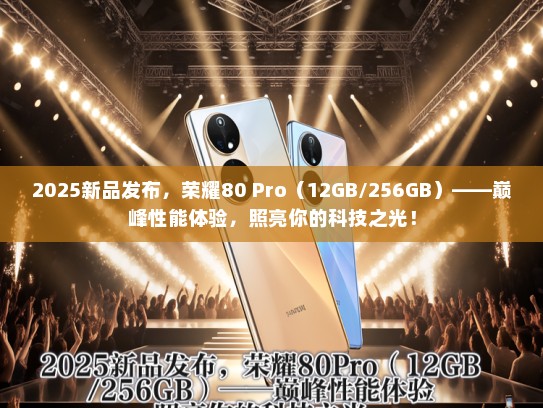 2025新品发布，荣耀80 Pro（12GB/256GB）——巅峰性能体验，照亮你的科技之光！