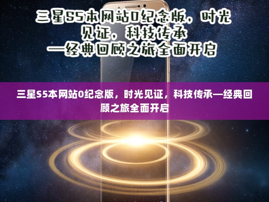 三星S5本网站0纪念版，时光见证，科技传承—经典回顾之旅全面开启