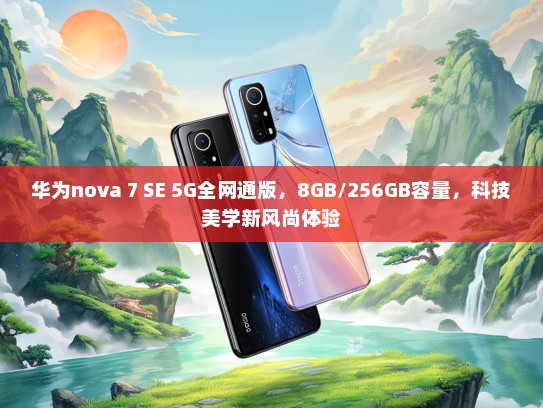 华为nova 7 SE 5G全网通版，8GB/256GB容量，科技美学新风尚体验