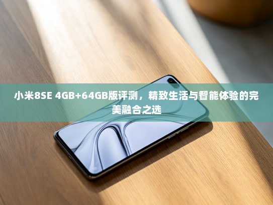 小米8SE 4GB+64GB版评测，精致生活与智能体验的完美融合之选