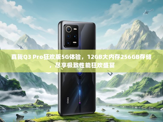 真我Q3 Pro狂欢版5G体验，12GB大内存256GB存储，尽享极致性能狂欢盛宴