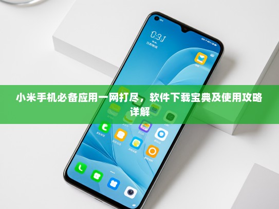 小米手机必备应用一网打尽，软件下载宝典及使用攻略详解