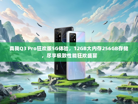 真我Q3 Pro狂欢版5G体验，12GB大内存256GB存储，尽享极致性能狂欢盛宴