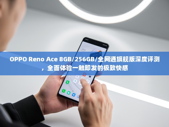 OPPO Reno Ace 8GB/256GB/全网通旗舰版深度评测，全面体验一触即发的极致快感