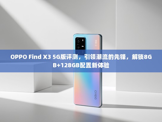 OPPO Find X3 5G版评测，引领潮流的先锋，解锁8GB+128GB配置新体验