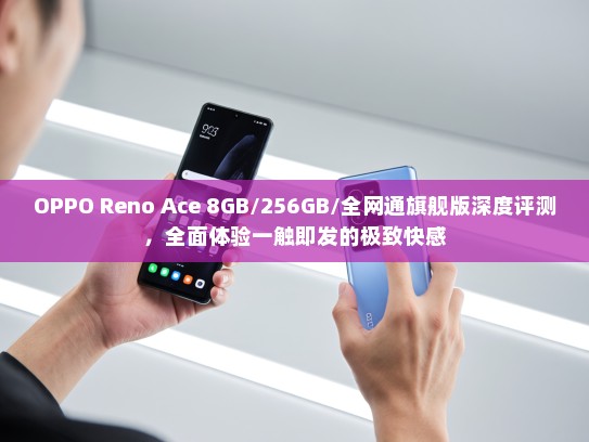 OPPO Reno Ace 8GB/256GB/全网通旗舰版深度评测，全面体验一触即发的极致快感