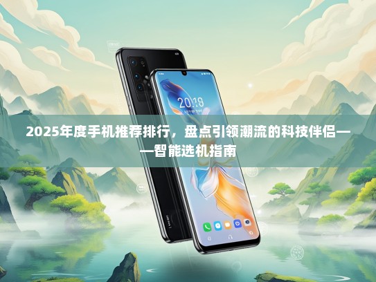 2025年度手机推荐排行，盘点引领潮流的科技伴侣——智能选机指南