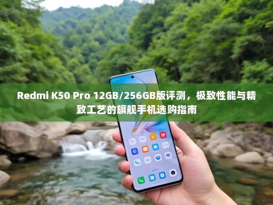 Redmi K50 Pro 12GB/256GB版评测，极致性能与精致工艺的旗舰手机选购指南