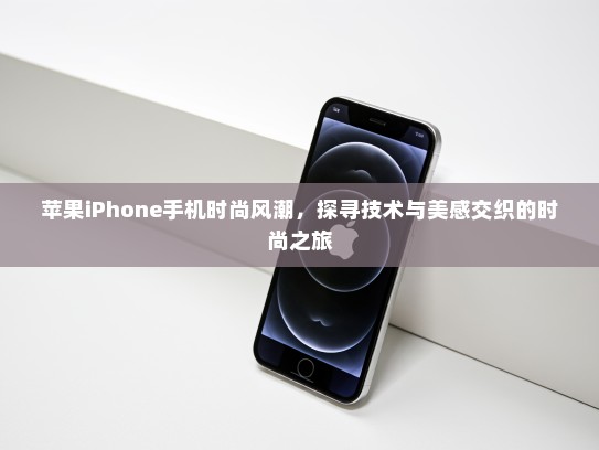苹果iPhone手机时尚风潮，探寻技术与美感交织的时尚之旅