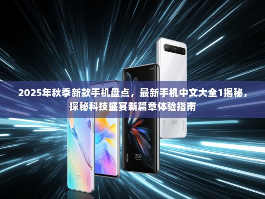 2025年秋季新款手机盘点，最新手机中文大全1揭秘，探秘科技盛宴新篇章体验指南
