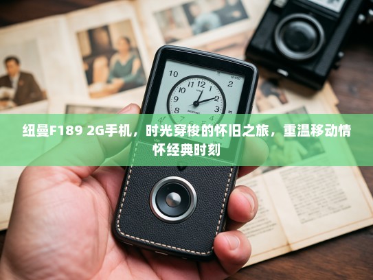 纽曼F189 2G手机，时光穿梭的怀旧之旅，重温移动情怀经典时刻