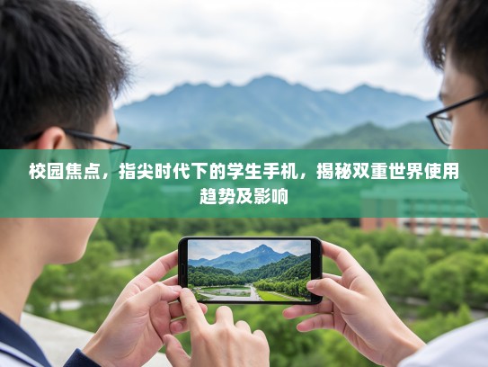 校园焦点，指尖时代下的学生手机，揭秘双重世界使用趋势及影响
