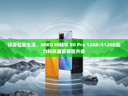 畅游智慧生活，WIKO Hi畅享 80 Pro 12GB/512GB助力科技盛宴体验升级