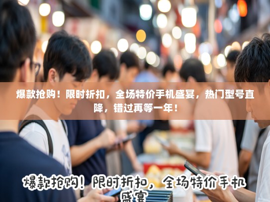 爆款抢购！限时折扣，全场特价手机盛宴，热门型号直降，错过再等一年！