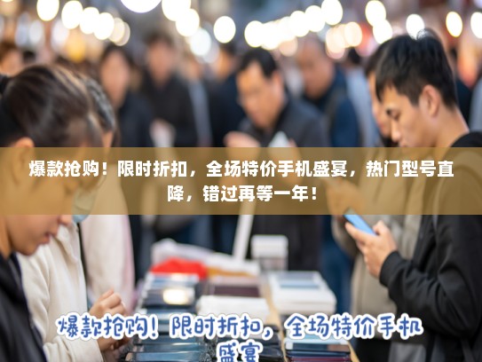 爆款抢购！限时折扣，全场特价手机盛宴，热门型号直降，错过再等一年！