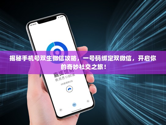 揭秘手机号双生微信攻略，一号码绑定双微信，开启你的奇妙社交之旅！
