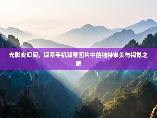 光影变幻间，探索手机背景图片中的独特审美与视觉之旅