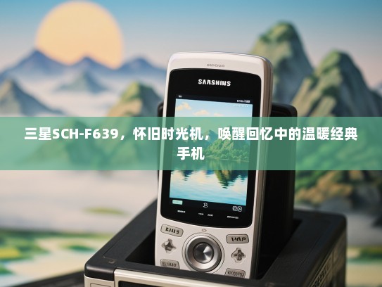 三星SCH-F639，怀旧时光机，唤醒回忆中的温暖经典手机