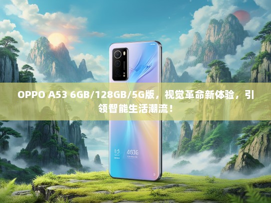 OPPO A53 6GB/128GB/5G版，视觉革命新体验，引领智能生活潮流！