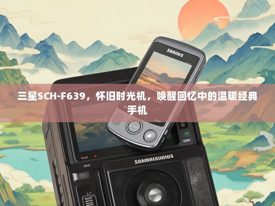 三星SCH-F639，怀旧时光机，唤醒回忆中的温暖经典手机