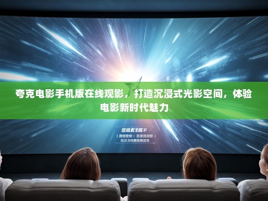 夸克电影手机版在线观影，打造沉浸式光影空间，体验电影新时代魅力
