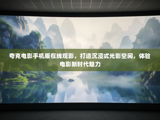 夸克电影手机版在线观影，打造沉浸式光影空间，体验电影新时代魅力