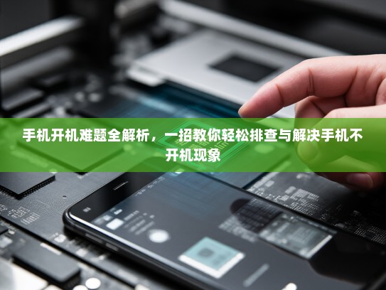 手机开机难题全解析，一招教你轻松排查与解决手机不开机现象