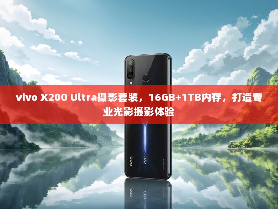 vivo X200 Ultra摄影套装，16GB+1TB内存，打造专业光影摄影体验