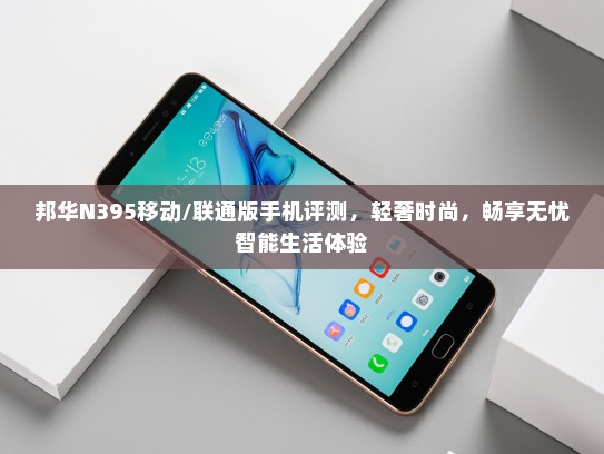 邦华N395移动/联通版手机评测，轻奢时尚，畅享无忧智能生活体验