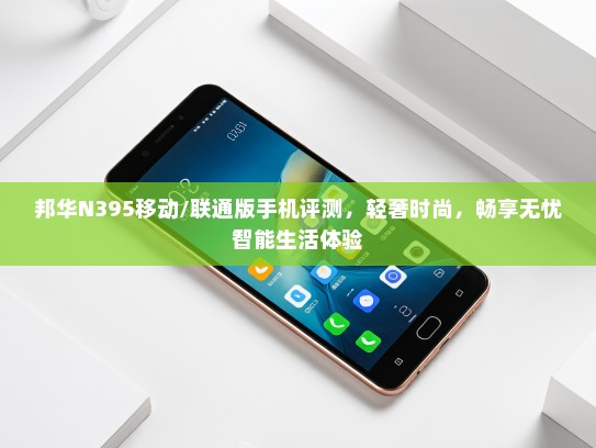 邦华N395移动/联通版手机评测，轻奢时尚，畅享无忧智能生活体验