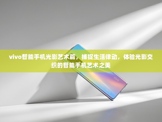 vivo智能手机光影艺术篇，捕捉生活律动，体验光影交织的智能手机艺术之美
