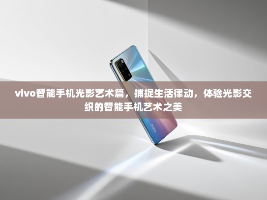 vivo智能手机光影艺术篇，捕捉生活律动，体验光影交织的智能手机艺术之美