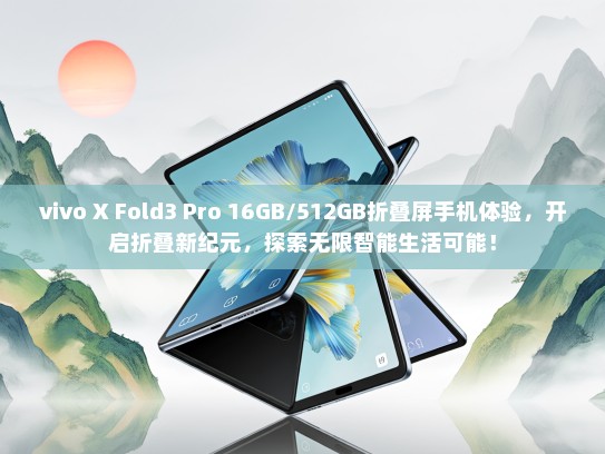 vivo X Fold3 Pro 16GB/512GB折叠屏手机体验，开启折叠新纪元，探索无限智能生活可能！