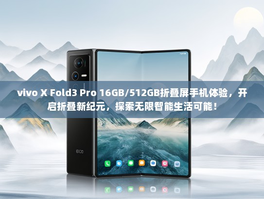 vivo X Fold3 Pro 16GB/512GB折叠屏手机体验，开启折叠新纪元，探索无限智能生活可能！