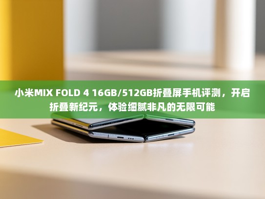 小米MIX FOLD 4 16GB/512GB折叠屏手机评测，开启折叠新纪元，体验细腻非凡的无限可能