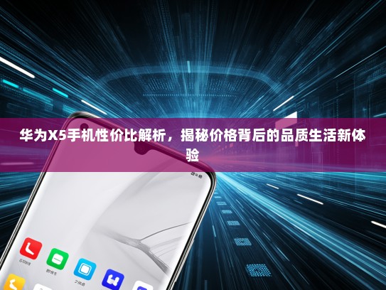 华为X5手机性价比解析，揭秘价格背后的品质生活新体验