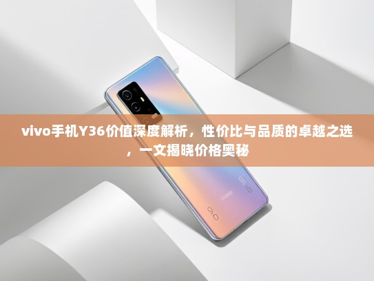 vivo手机Y36价值深度解析，性价比与品质的卓越之选，一文揭晓价格奥秘