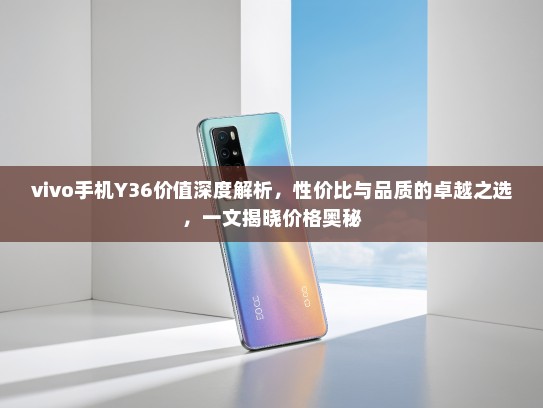 vivo手机Y36价值深度解析，性价比与品质的卓越之选，一文揭晓价格奥秘