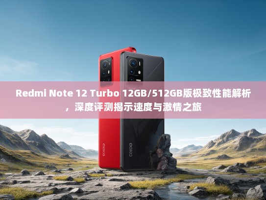 Redmi Note 12 Turbo 12GB/512GB版极致性能解析，深度评测揭示速度与激情之旅