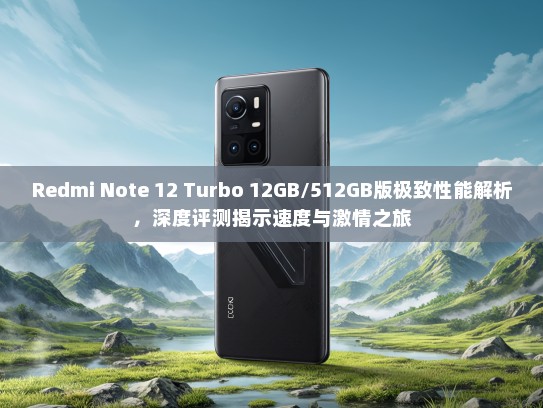 Redmi Note 12 Turbo 12GB/512GB版极致性能解析，深度评测揭示速度与激情之旅